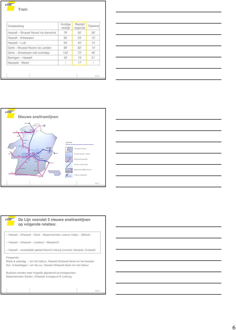 sneltramlijn Bestaande NMBS-stations Nieuwe stopplaats Dia 17 De Lijn voorziet 3 nieuwe sneltramlijnen op volgende relaties: Hasselt UHasselt Genk Maasmechelen Leisure Valley (Sittard) Hasselt