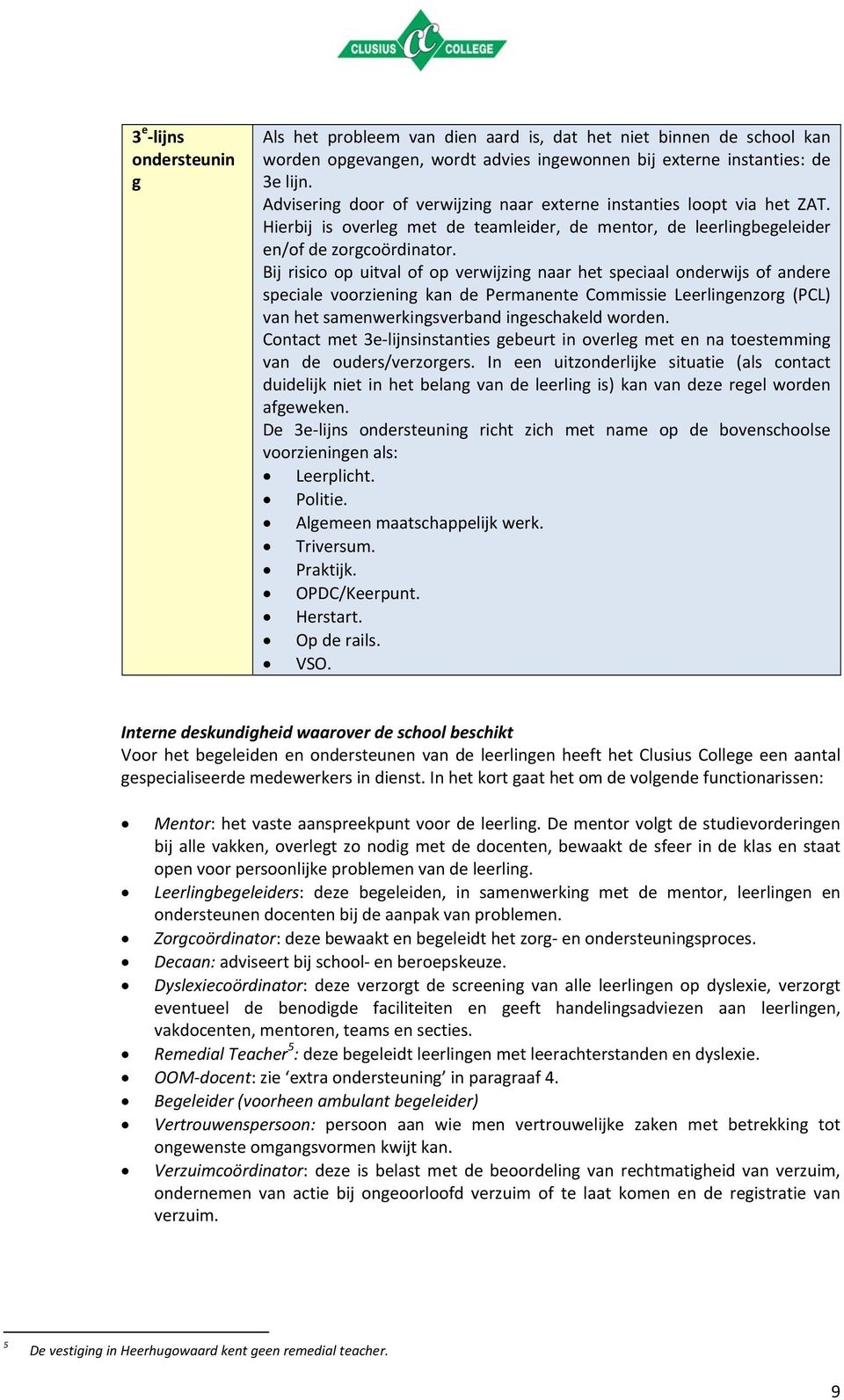 Bij risico op uitval of op verwijzing naar het speciaal onderwijs of andere speciale voorziening kan de Permanente Commissie Leerlingenzorg (PCL) van het samenwerkingsverband ingeschakeld worden.