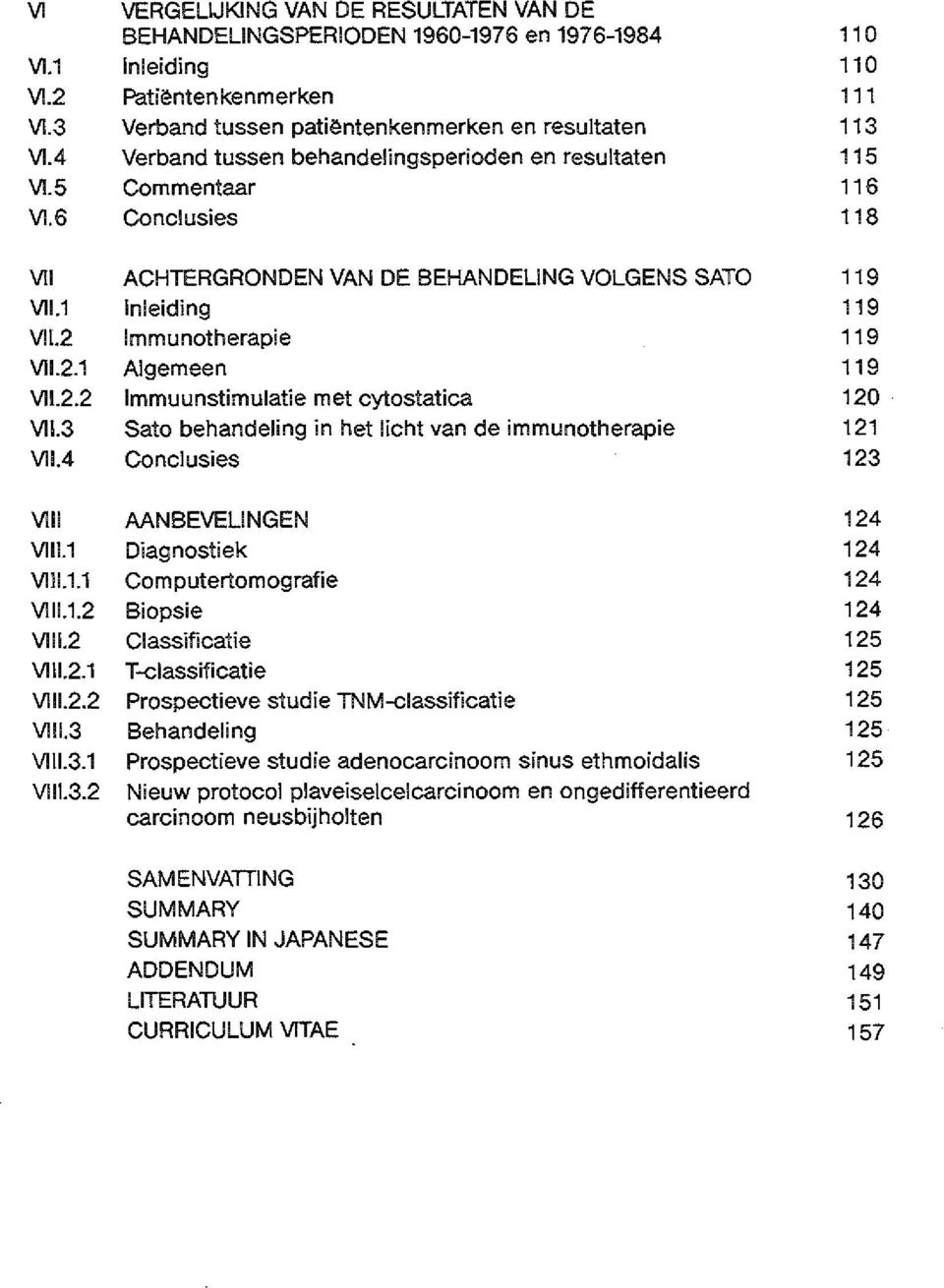 2.1 Algemeen 119 Vll.2.2 lmmuunstimulatie met cytostatica 120 Vll.3 Sato behandeling in het Iicht van de immunotherapie 121 Vll.4 Conclusies 123 VIII AANBEVELINGEN 124 Vlll.1 Diagnostiek 124 Vlll.1.1 Computertomografie 124 Vlll.