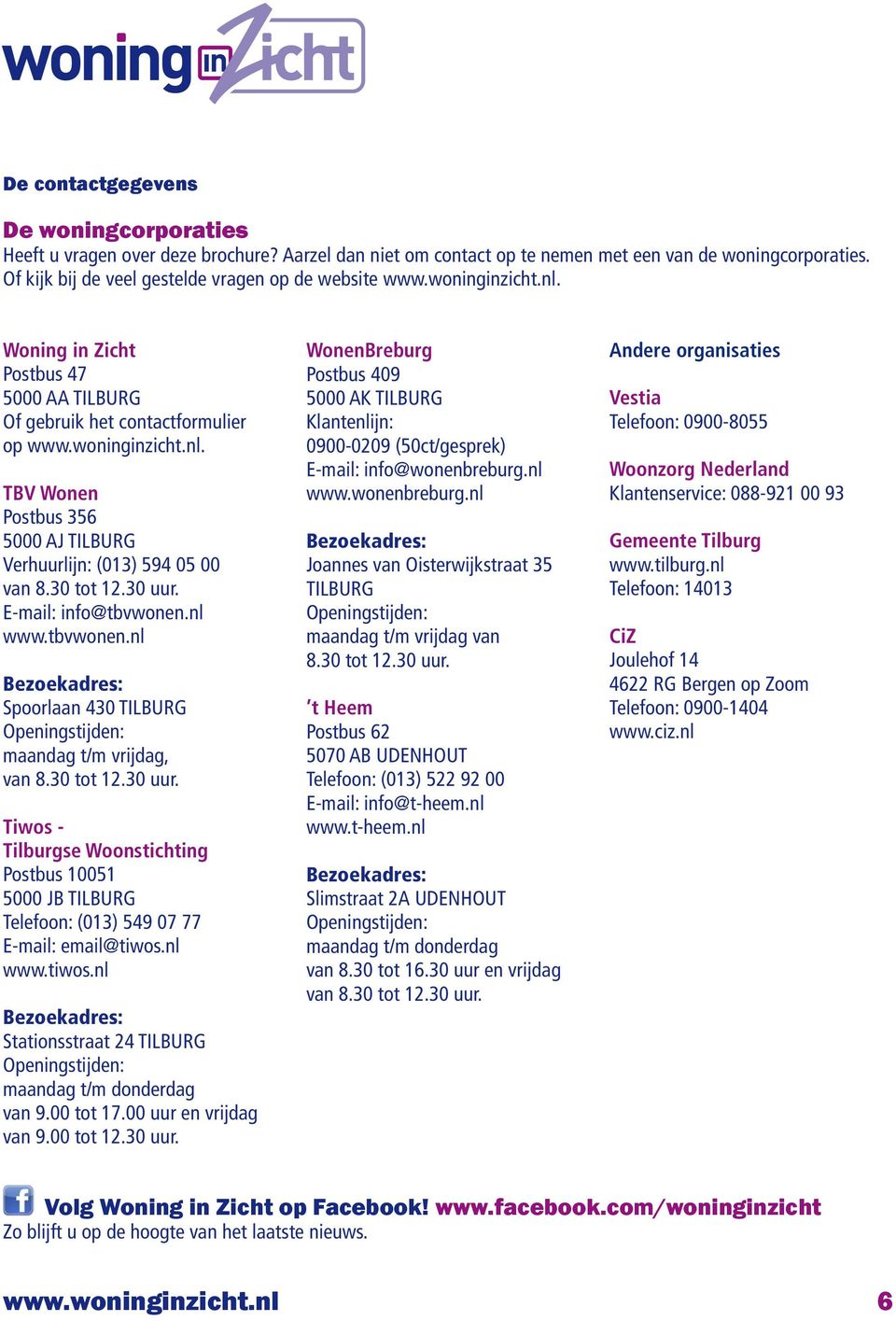 30 tot 12.30 uur. E-mail: info@tbvwonen.nl www.tbvwonen.nl Spoorlaan 430 TILBURG maandag t/m vrijdag, van 8.30 tot 12.30 uur. Tiwos - Tilburgse Woonstichting Postbus 10051 5000 JB TILBURG Telefoon: (013) 549 07 77 E-mail: email@tiwos.