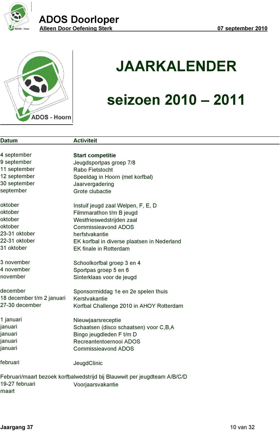 herfstvakantie 22-31 oktober EK korfbal in diverse plaatsen in Nederland 31 oktober EK finale in Rotterdam 3 november Schoolkorfbal groep 3 en 4 4 november Sportpas groep 5 en 6 november Sinterklaas