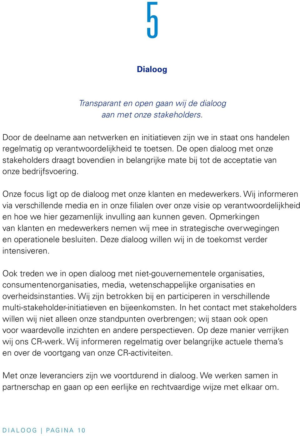 Wij informeren via verschillende media en in onze filialen over onze visie op verantwoordelijkheid en hoe we hier gezamenlijk invulling aan kunnen geven.