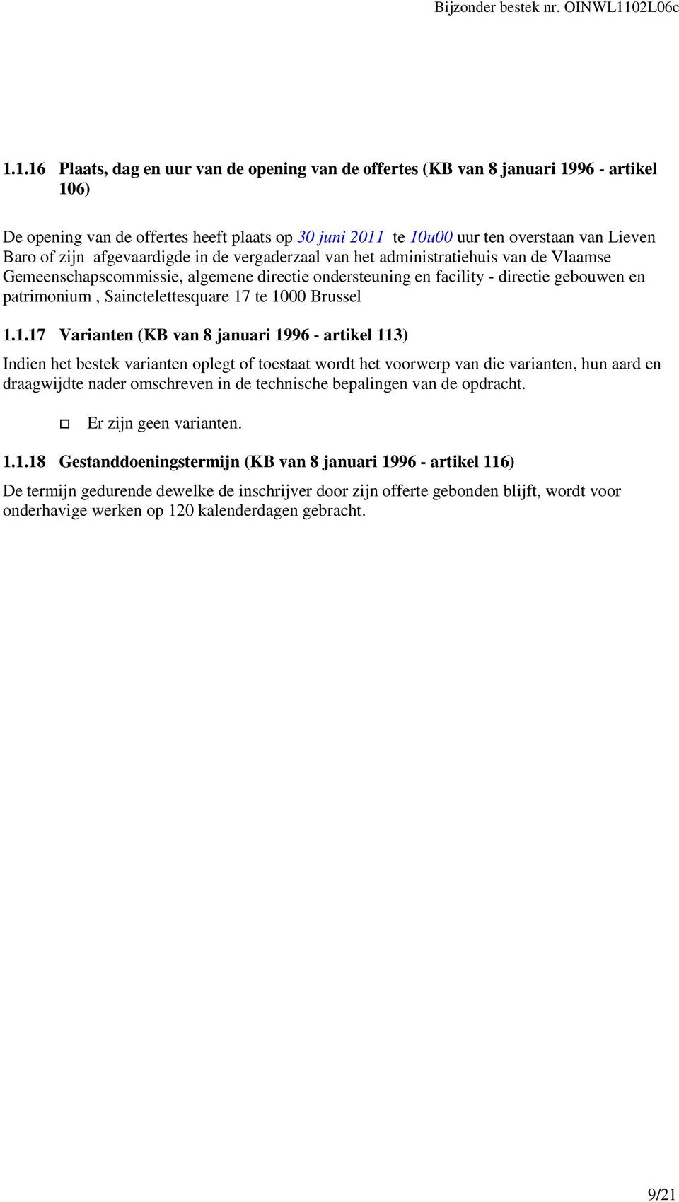 1.16 Plaats, dag en uur van de opening van de offertes (KB van 8 januari 1996 - artikel 106) De opening van de offertes heeft plaats op 30 juni 2011 te 10u00 uur ten overstaan van Lieven Baro of zijn