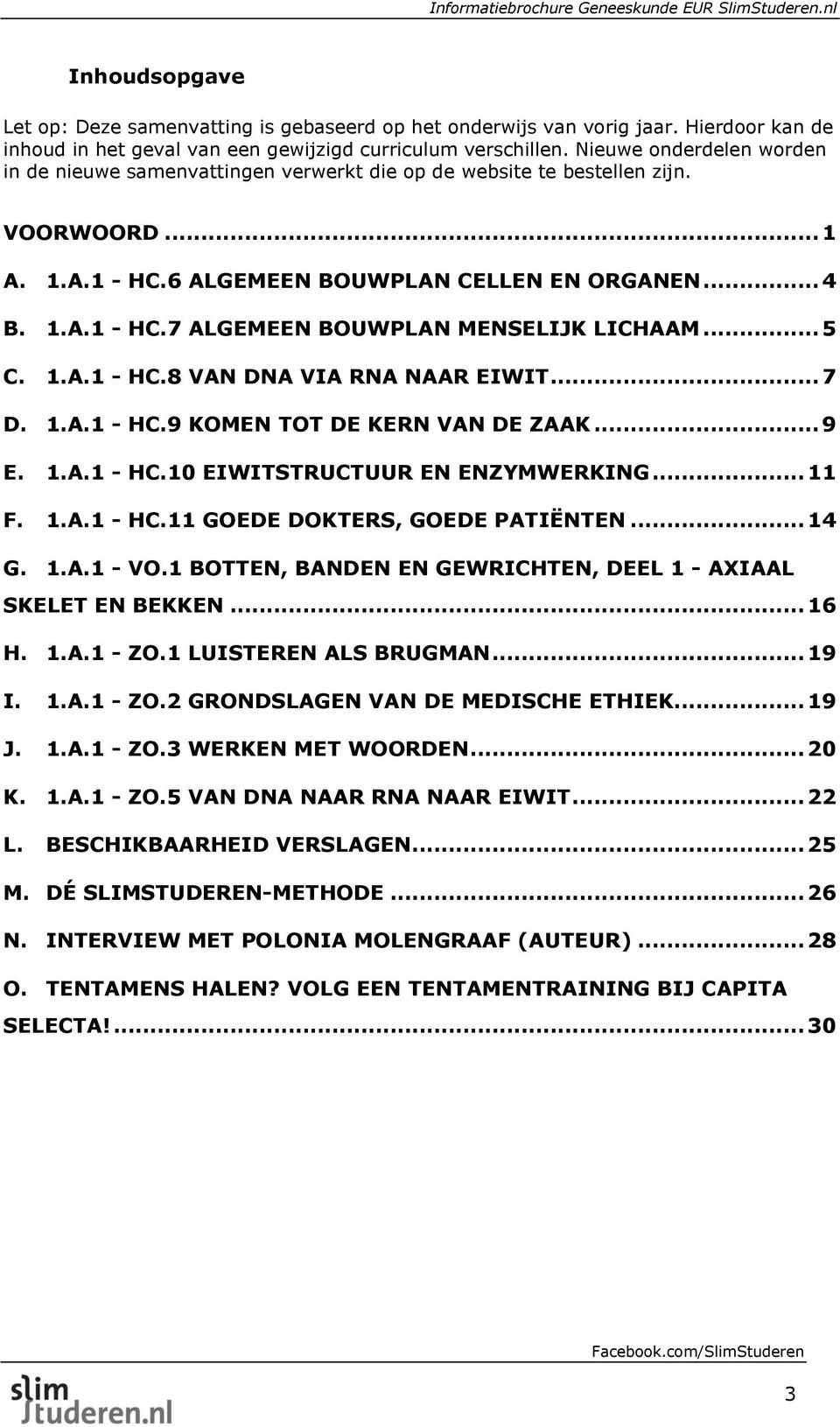 .. 5 C. 1.A.1 - HC.8 VAN DNA VIA RNA NAAR EIWIT... 7 D. 1.A.1 - HC.9 KOMEN TOT DE KERN VAN DE ZAAK... 9 E. 1.A.1 - HC.10 EIWITSTRUCTUUR EN ENZYMWERKING... 11 F. 1.A.1 - HC.11 GOEDE DOKTERS, GOEDE PATIËNTEN.