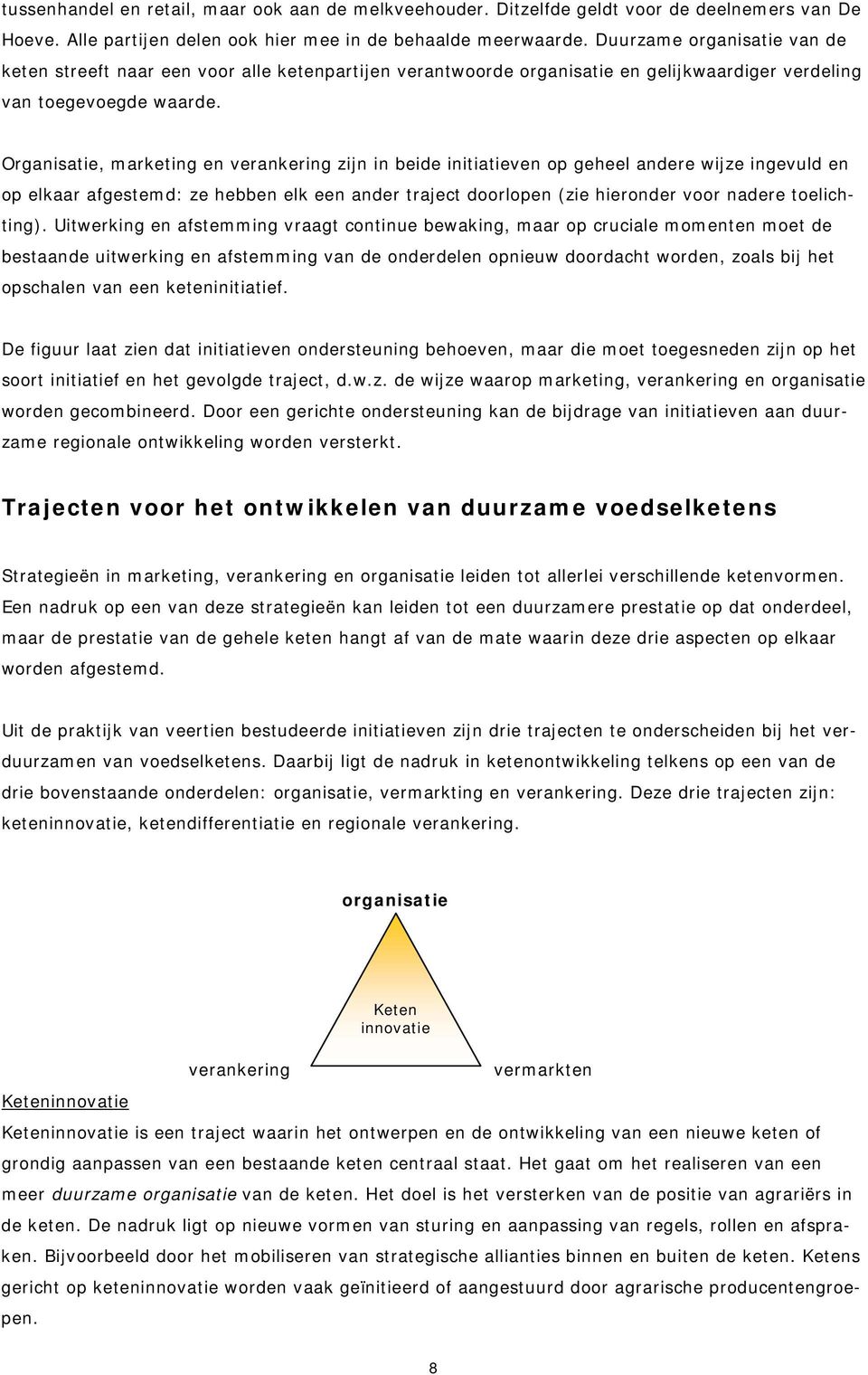 Organisatie, marketing en verankering zijn in beide initiatieven op geheel andere wijze ingevuld en op elkaar afgestemd: ze hebben elk een ander traject doorlopen (zie hieronder voor nadere