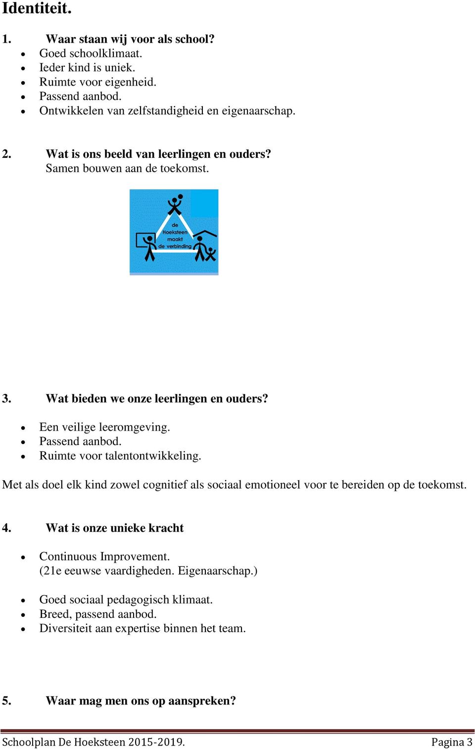 Ruimte voor talentontwikkeling. Met als doel elk kind zowel cognitief als sociaal emotioneel voor te bereiden op de toekomst. 4. Wat is onze unieke kracht Continuous Improvement.