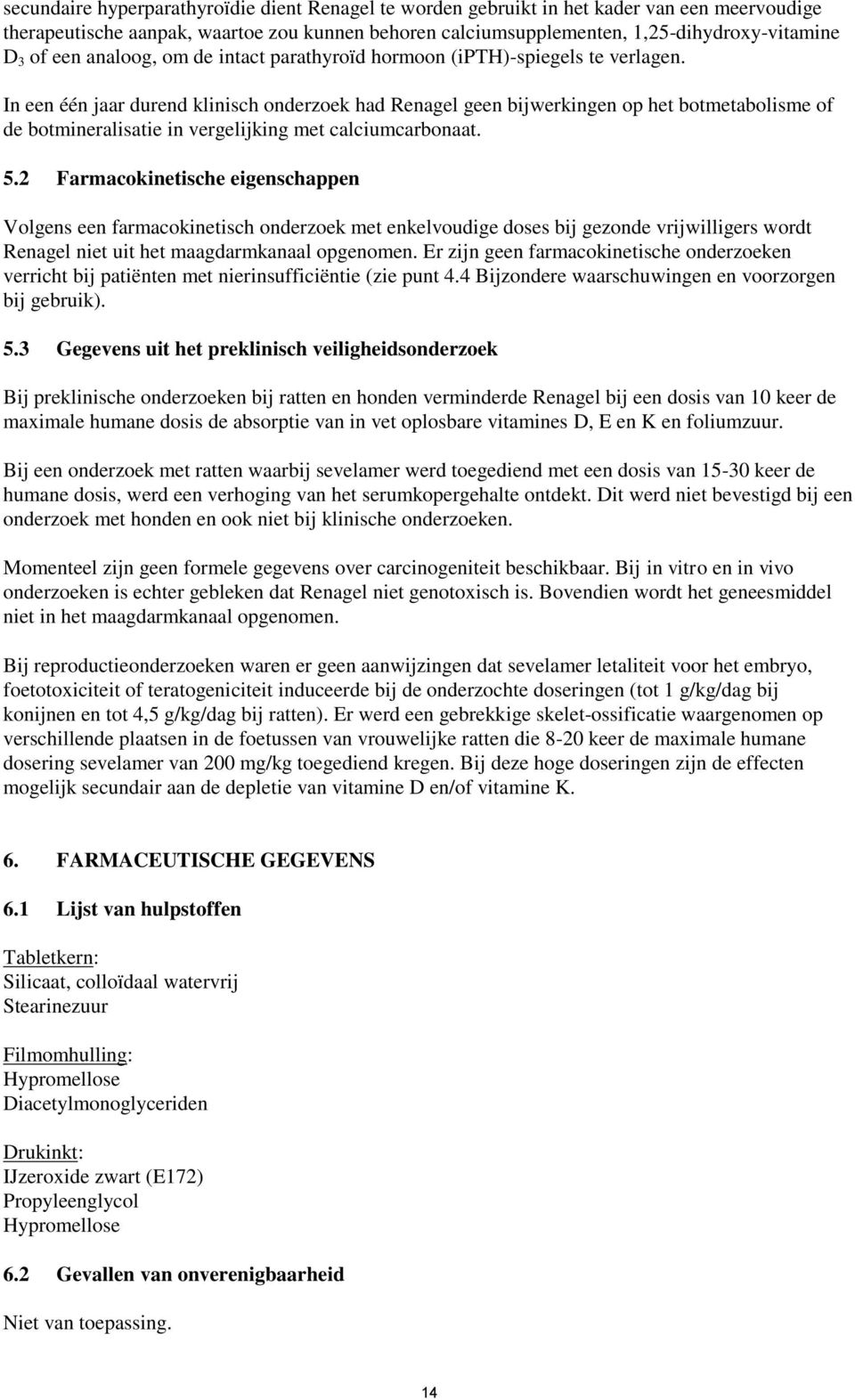 In een één jaar durend klinisch onderzoek had Renagel geen bijwerkingen op het botmetabolisme of de botmineralisatie in vergelijking met calciumcarbonaat. 5.