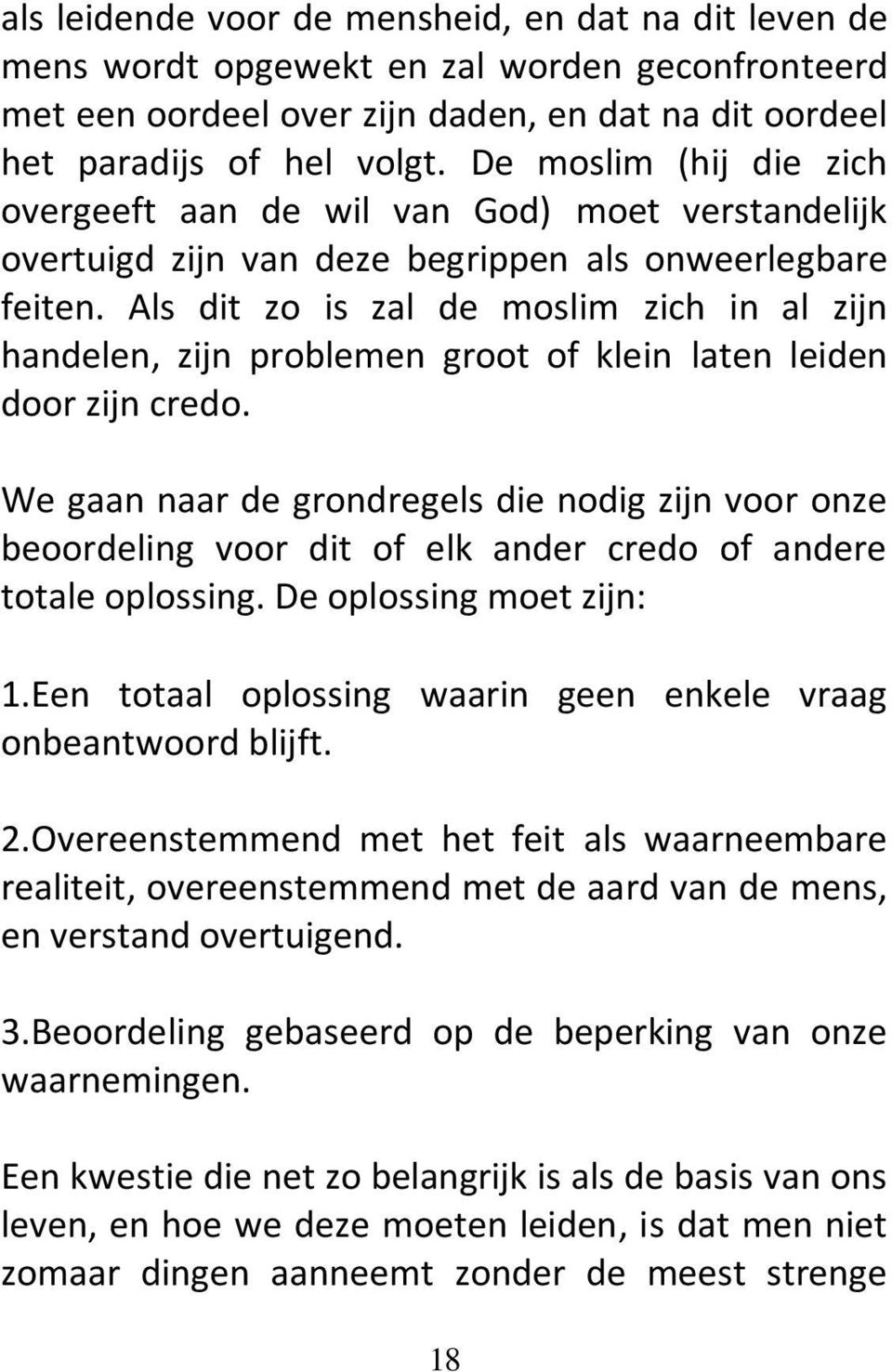 Als dit zo is zal de moslim zich in al zijn handelen, zijn problemen groot of klein laten leiden door zijn credo.