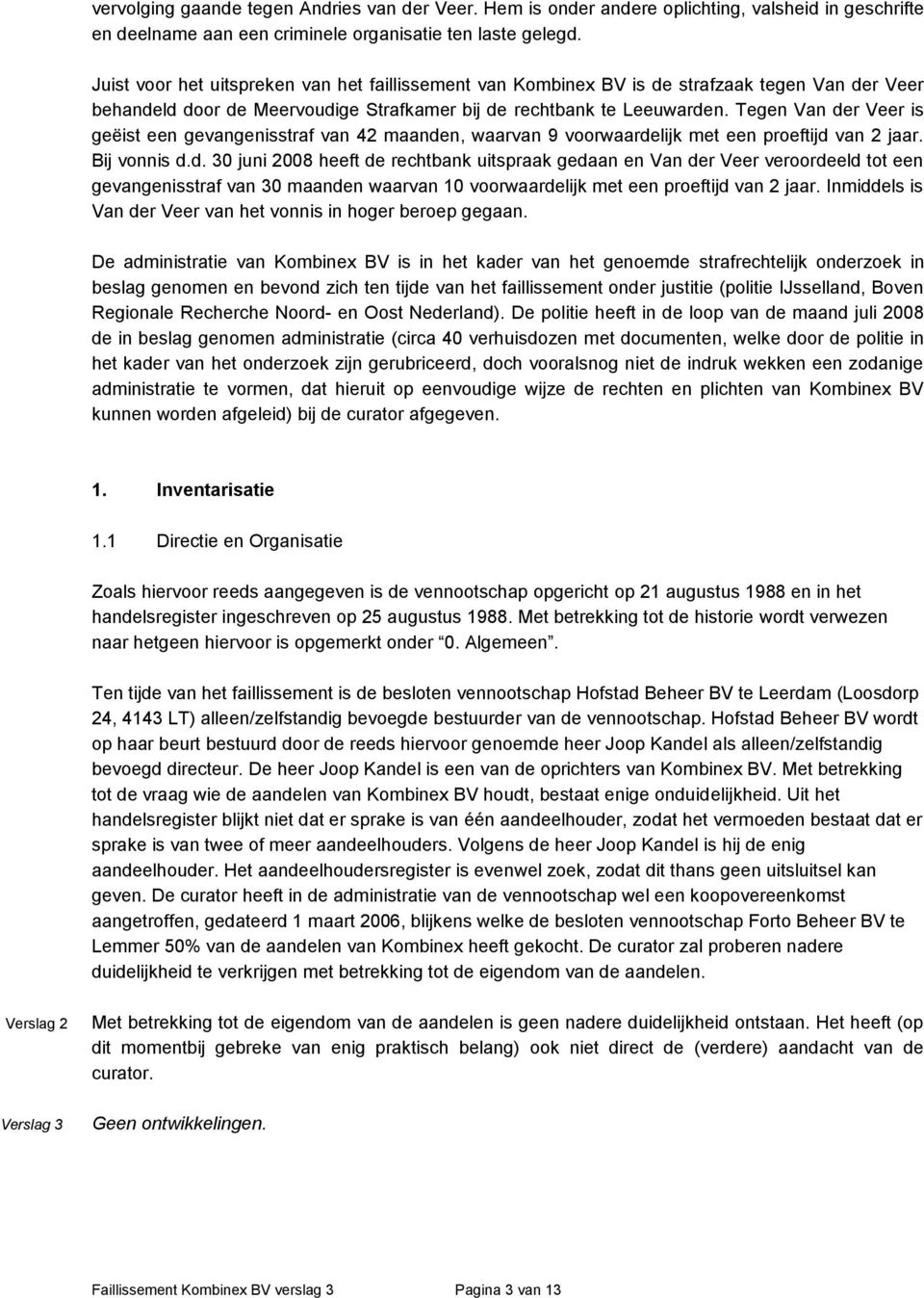 Tegen Van der Veer is geëist een gevangenisstraf van 42 maanden, waarvan 9 voorwaardelijk met een proeftijd van 2 jaar. Bij vonnis d.d. 30 juni 2008 heeft de rechtbank uitspraak gedaan en Van der Veer veroordeeld tot een gevangenisstraf van 30 maanden waarvan 10 voorwaardelijk met een proeftijd van 2 jaar.