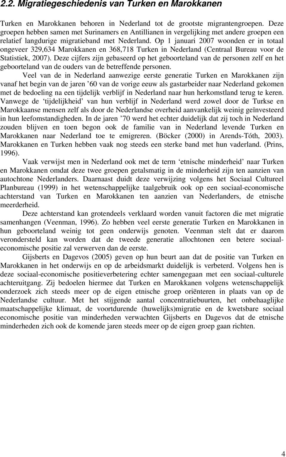 Op 1 januari 2007 woonden er in totaal ongeveer 329,634 Marokkanen en 368,718 Turken in Nederland (Centraal Bureau voor de Statistiek, 2007).