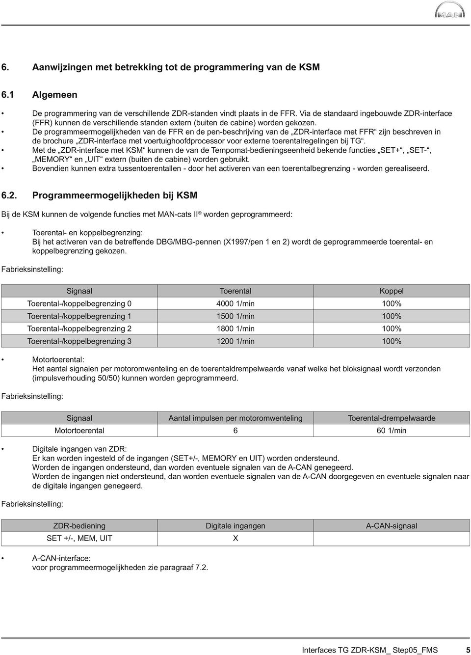 De programmeermogelijkheden van de FFR en de pen-beschrijving van de ZDR-interface met FFR zijn beschreven in de brochure ZDR-interface met voertuighoofdprocessor voor externe toerentalregelingen bij