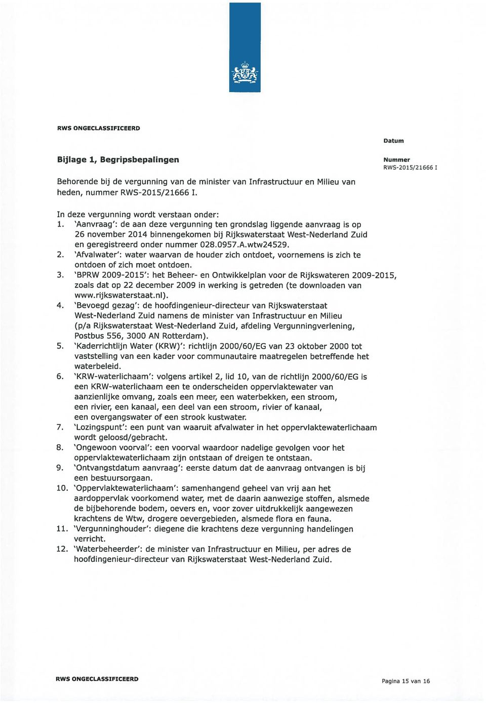 Aanvraag : de aan deze vergunning ten grondslag liggende aanvraag is op 26 november 2014 binnengekomen bij Rijkswaterstaat West-Nederland Zuid en geregistreerd onder nummer 028.0957.A.wtw24529. 2. Afvalwater : water waarvan de houder zich ontdoet, voornemens is zich te ontdoen of zich moet ontdoen.