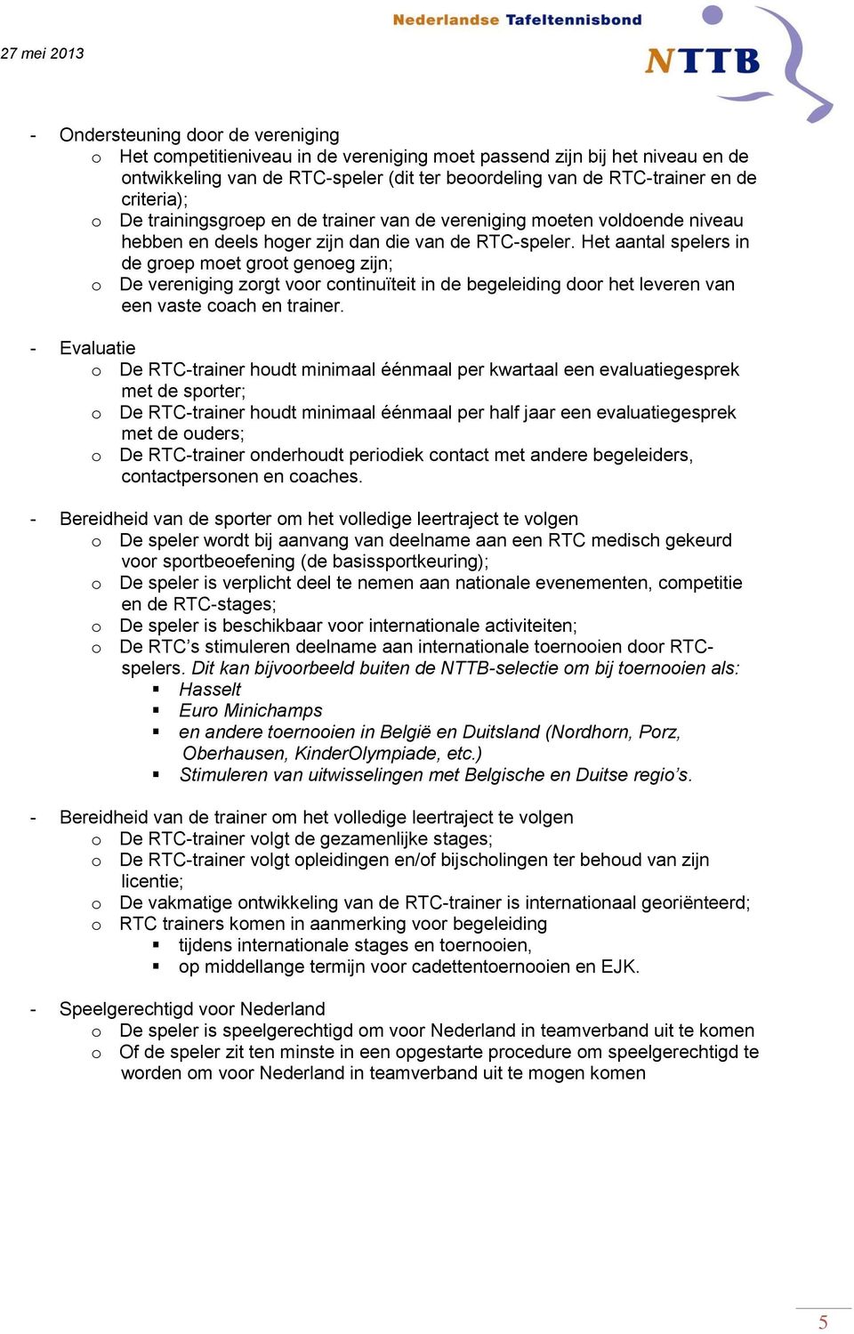 Het aantal spelers in de groep moet groot genoeg zijn; o De vereniging zorgt voor continuïteit in de begeleiding door het leveren van een vaste coach en trainer.