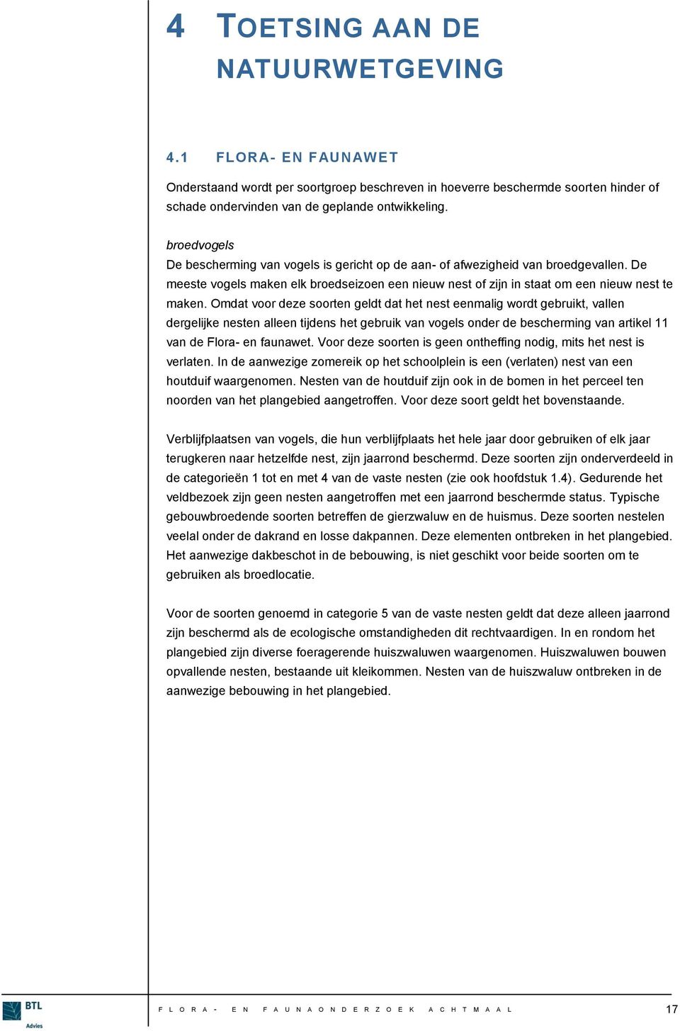 Omdat voor deze soorten geldt dat het nest eenmalig wordt gebruikt, vallen dergelijke nesten alleen tijdens het gebruik van vogels onder de bescherming van artikel 11 van de Flora- en faunawet.