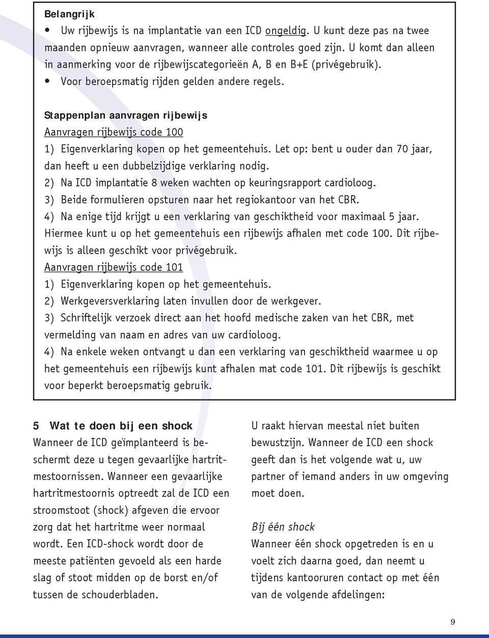 Stappenplan aanvragen rijbewijs Aanvragen rijbewijs code 100 1) Eigenverklaring kopen op het gemeentehuis. Let op: bent u ouder dan 70 jaar, dan heeft u een dubbelzijdige verklaring nodig.