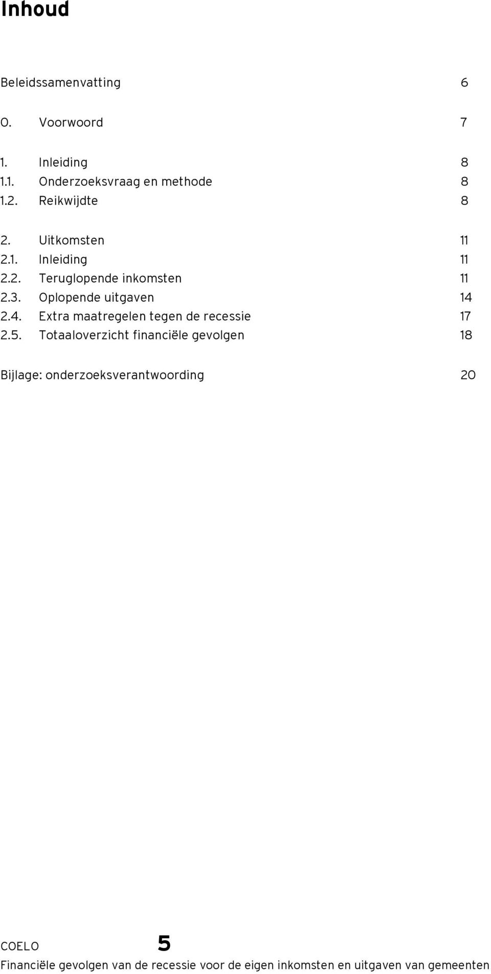 3. Oplopende uitgaven 14 2.4. Extra maatregelen tegen de recessie 17 2.5.