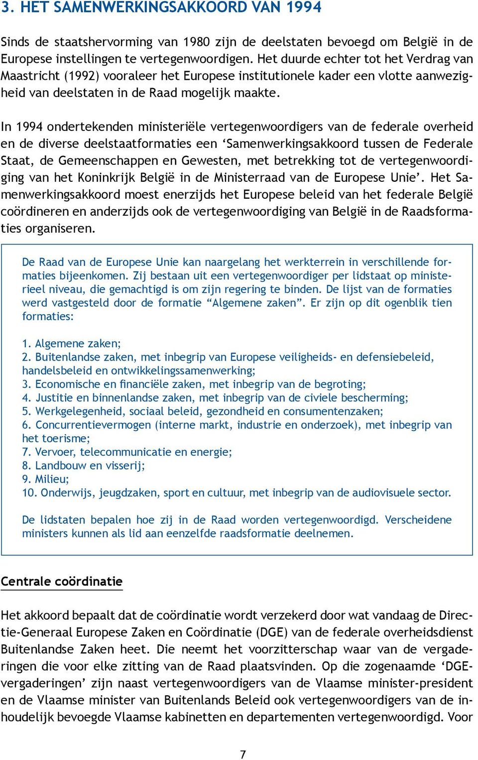 In 1994 ondertekenden ministeriële vertegenwoordigers van de federale overheid en de diverse deelstaatformaties een Samenwerkingsakkoord tussen de Federale Staat, de Gemeenschappen en Gewesten, met