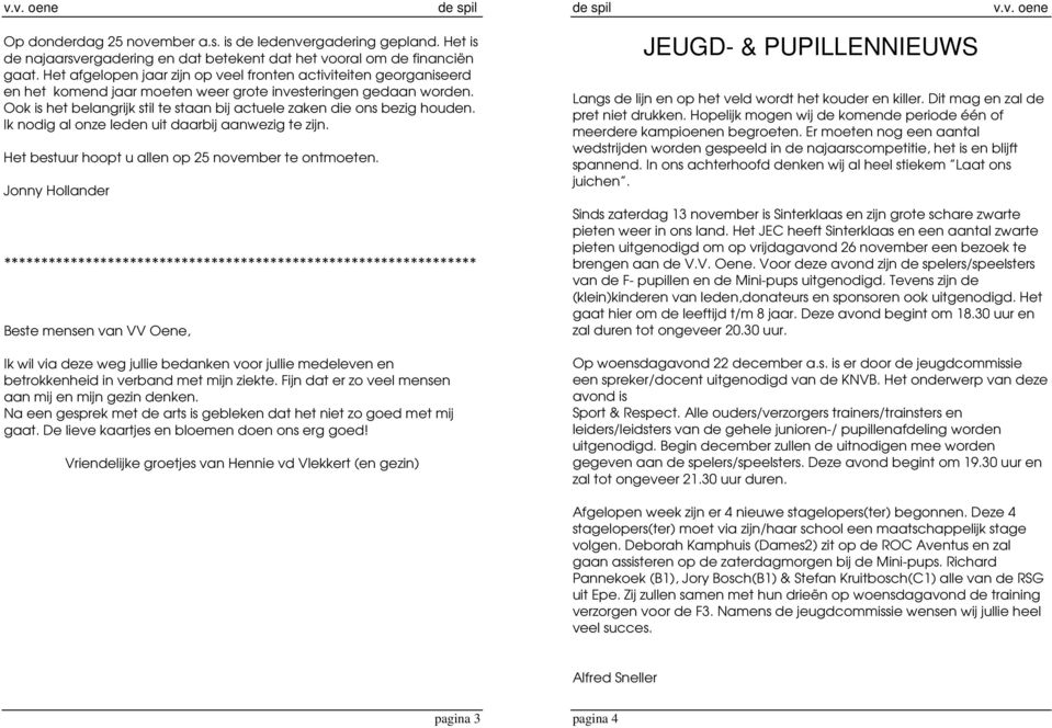 Ook is het belangrijk stil te staan bij actuele zaken die ons bezig houden. Ik nodig al onze leden uit daarbij aanwezig te zijn. Het bestuur hoopt u allen op 25 november te ontmoeten.