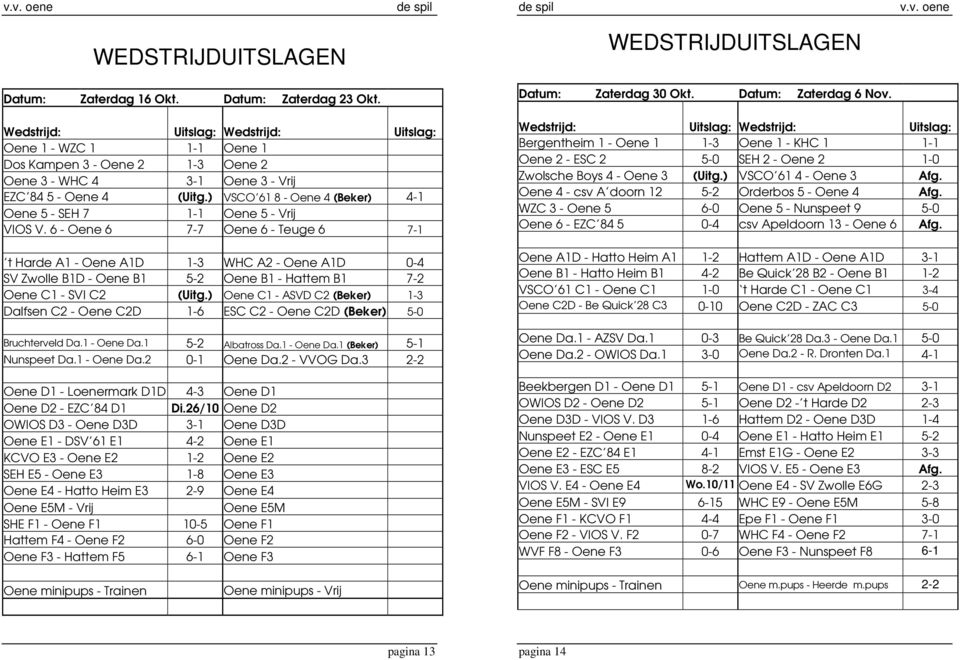 ) VSCO 61 8 - Oene 4 (Beker) 4-1 Oene 5 - SEH 7 1-1 Oene 5 - Vrij VIOS V.