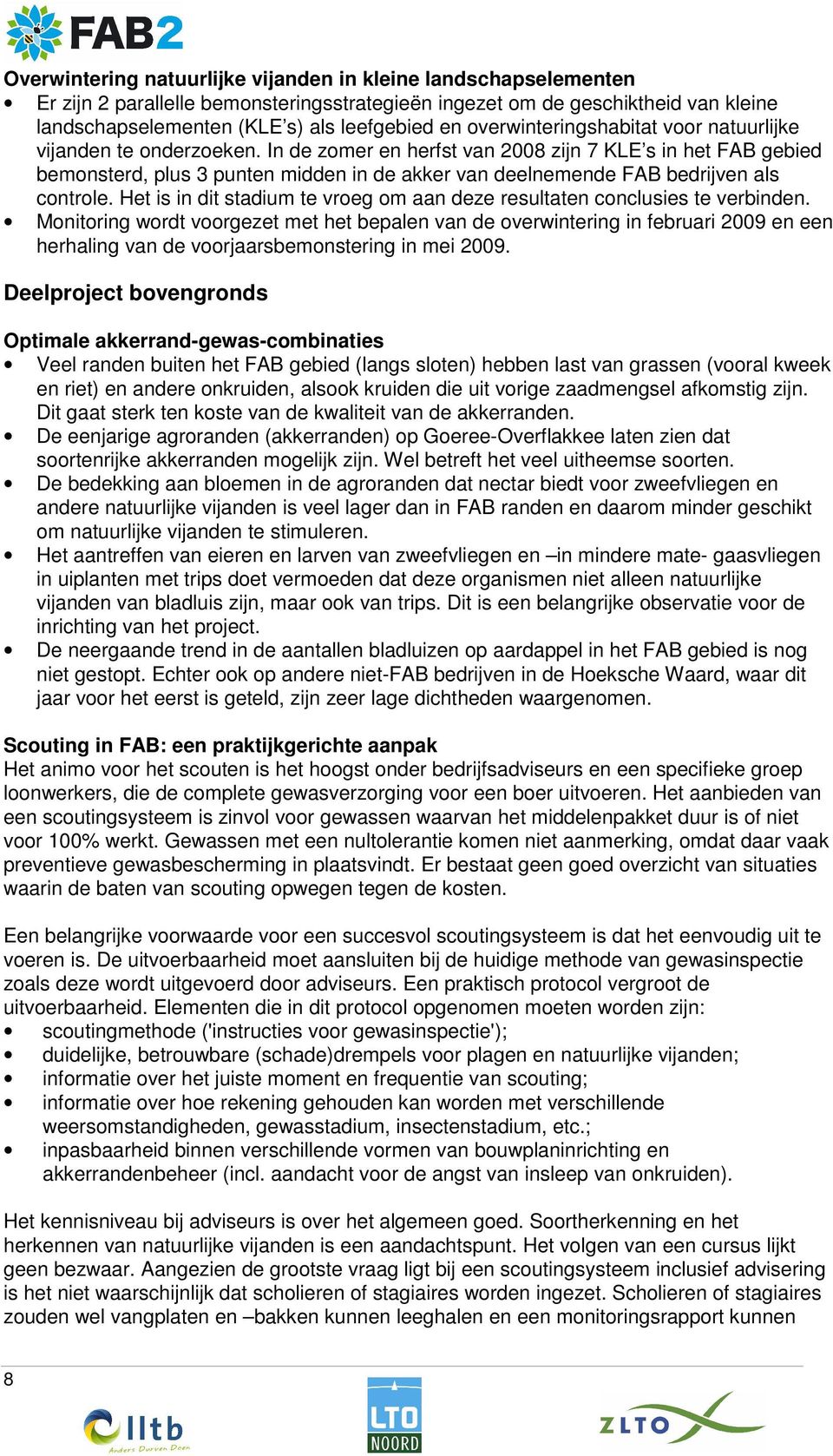 In de zomer en herfst van 2008 zijn 7 KLE s in het FAB gebied bemonsterd, plus 3 punten midden in de akker van deelnemende FAB bedrijven als controle.