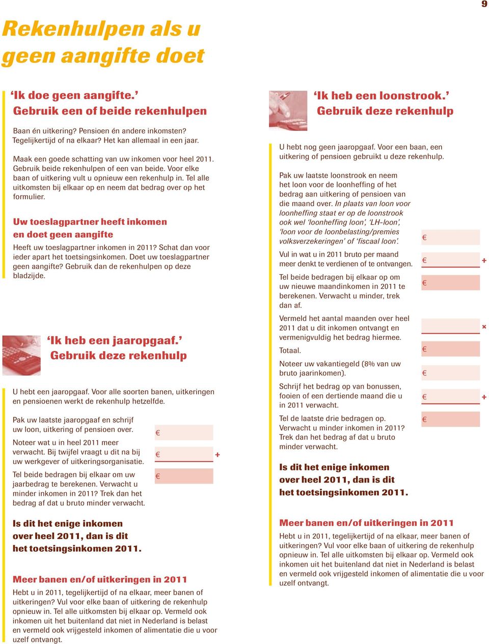 Tel alle uitkomsten bij elkaar op en neem dat bedrag over op het formulier. Uw toeslagpartner heeft inkomen en doet geen aangifte Heeft uw toeslagpartner inkomen in 2011?