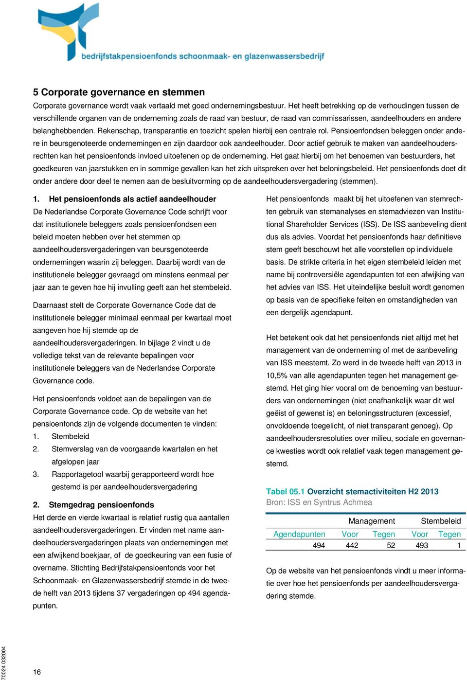 Rekenschap, transparantie en toezicht spelen hierbij een centrale rol. Pensioenfondsen beleggen onder andere in beursgenoteerde ondernemingen en zijn daardoor ook aandeelhouder.