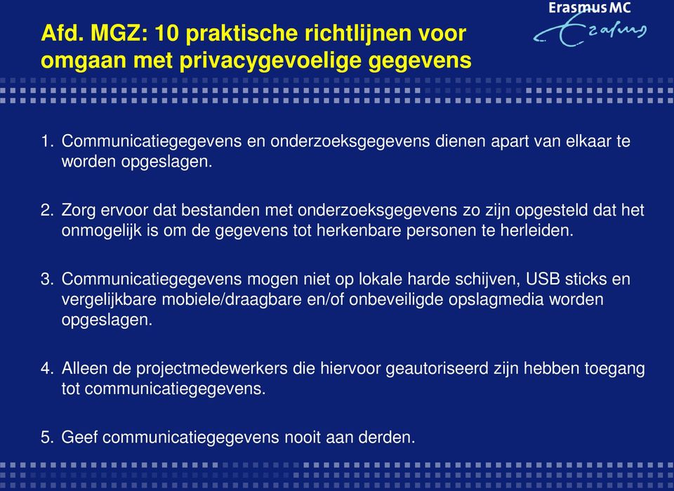 Zorg ervoor dat bestanden met onderzoeksgegevens zo zijn opgesteld dat het onmogelijk is om de gegevens tot herkenbare personen te herleiden. 3.