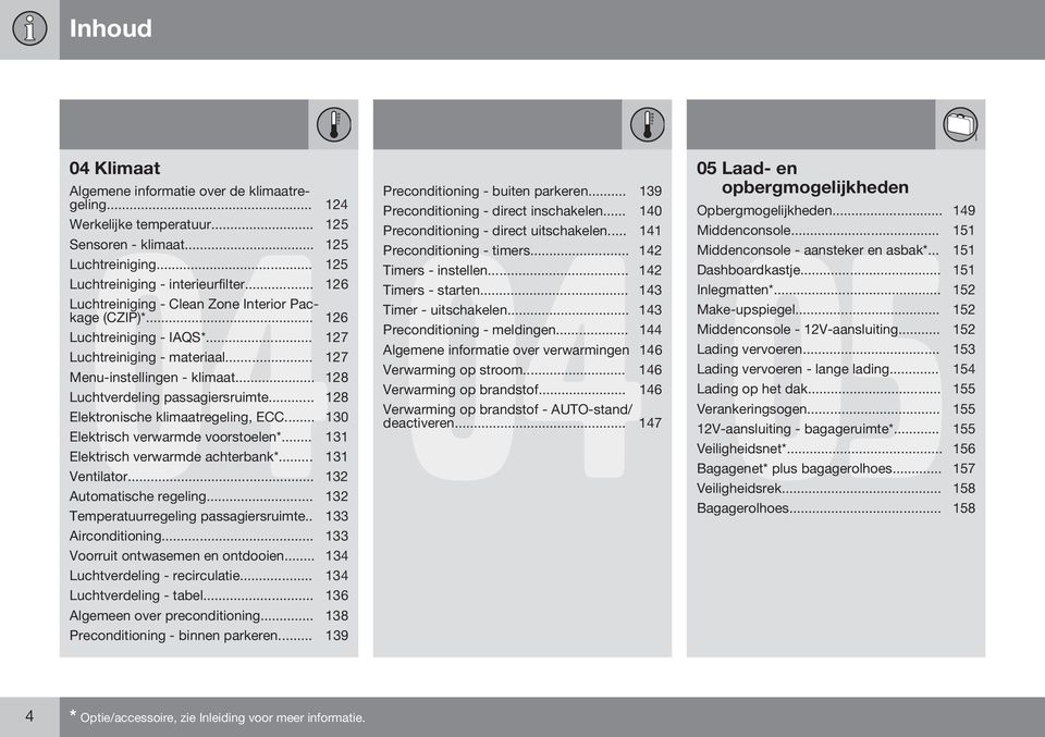 .. 128 Elektronische klimaatregeling, ECC... 130 Elektrisch verwarmde voorstoelen*... 131 Elektrisch verwarmde achterbank*... 131 Ventilator... 132 Automatische regeling.