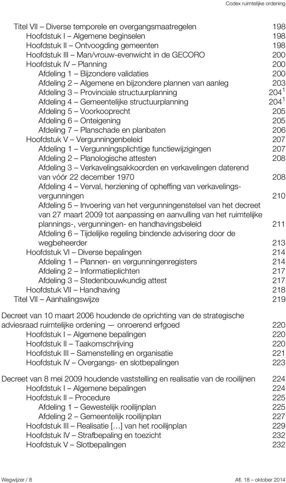 204 1 Afdeling 5 Voorkooprecht 205 Afdeling 6 Onteigening 205 Afdeling 7 Planschade en planbaten 206 Hoofdstuk V Vergunningenbeleid 207 Afdeling 1 Vergunningsplichtige functiewijzigingen 207 Afdeling