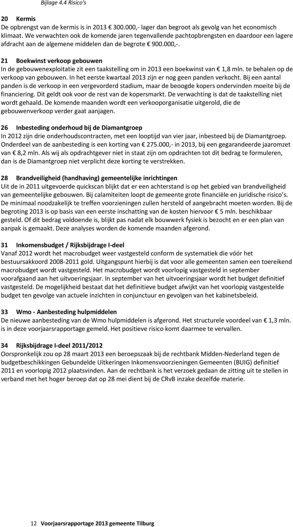 21 Boekwinst verkoop gebouwen In de gebouwenexploitatie zit een taakstelling om in 2013 een boekwinst van 1,8 mln. te behalen op de verkoop van gebouwen.