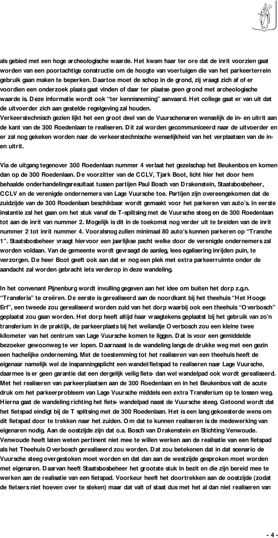 Daartoe moet de schop in de grond, zij vraagt zich af of er voordien een onderzoek plaats gaat vinden of daar ter plaatse geen grond met archeologische waarde is.