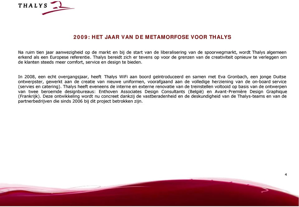 In 2008, een echt overgangsjaar, heeft Thalys WiFi aan boord geïntroduceerd en samen met Eva Gronbach, een jonge Duitse ontwerpster, gewerkt aan de creatie van nieuwe uniformen, voorafgaand aan de