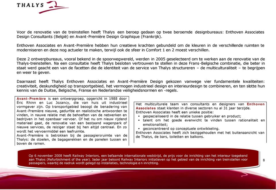 1 en 2 moest verschillen. Deze 2 ontwerpbureaus, vooral bekend in de spoorwegwereld, werden in 2005 geselecteerd om te werken aan de renovatie van de Thalys-treinstellen.