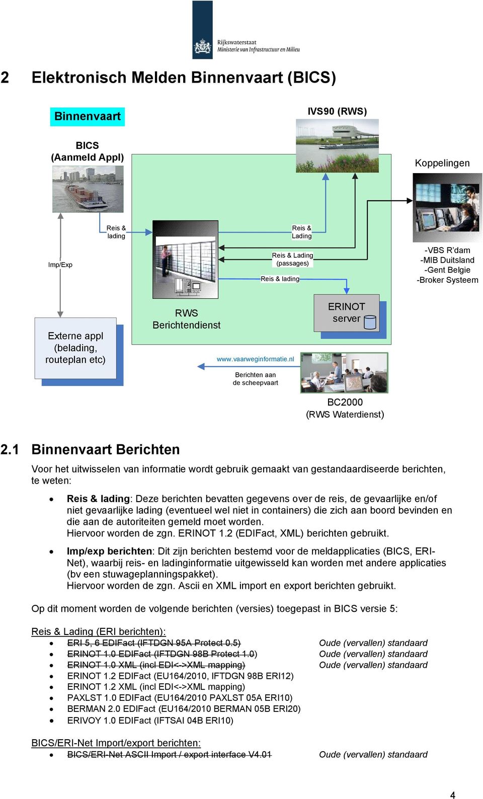 1 Binnenvaart Berichten Voor het uitwisselen van informatie wordt gebruik gemaakt van gestandaardiseerde berichten, te weten: Reis & lading: Deze berichten bevatten gegevens over de reis, de