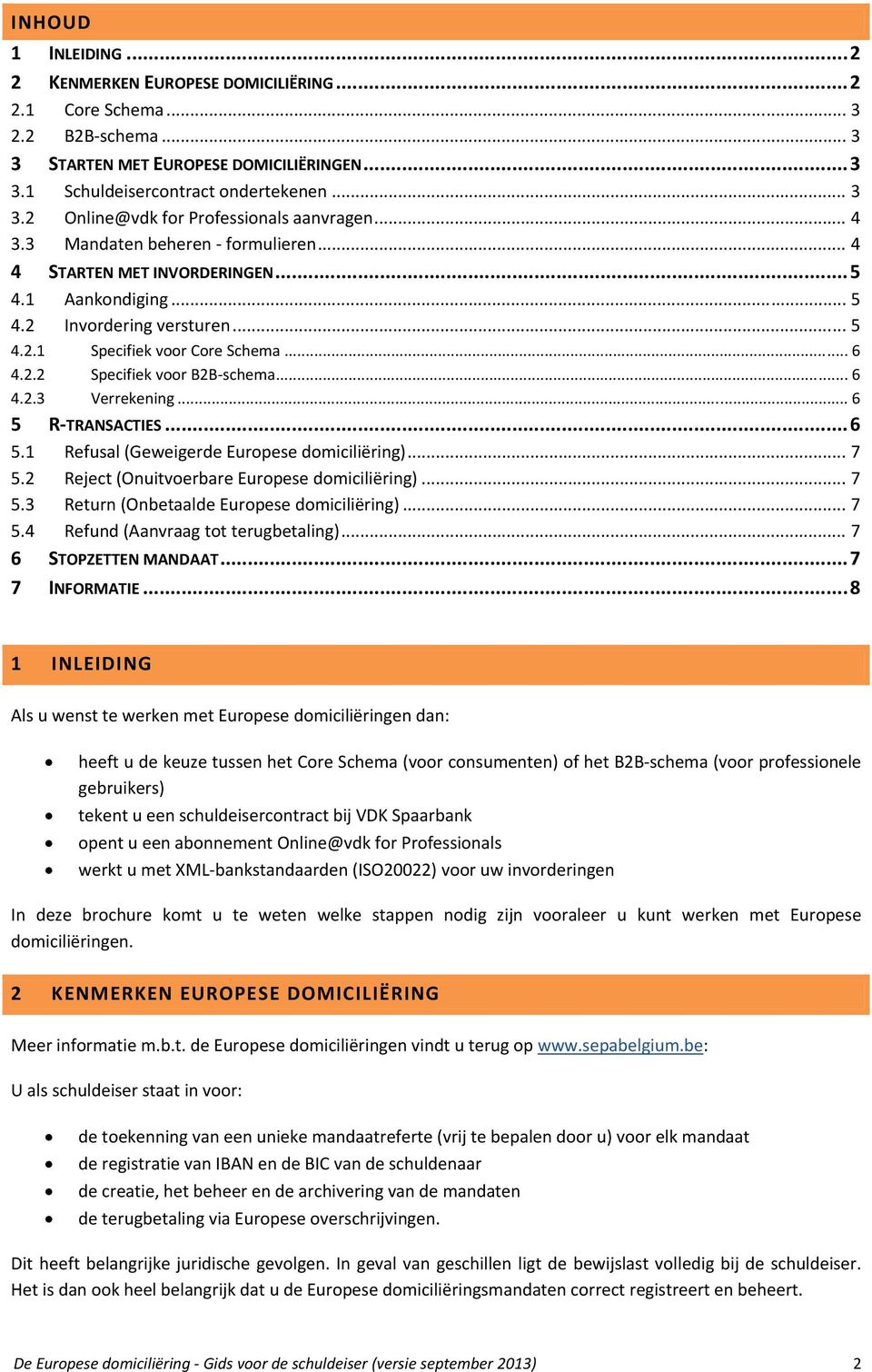 .. 6 4.2.3 Verrekening... 6 5 R TRANSACTIES... 6 5.1 Refusal (Geweigerde Europese domiciliëring)... 7 5.2 Reject (Onuitvoerbare Europese domiciliëring)... 7 5.3 Return (Onbetaalde Europese domiciliëring).