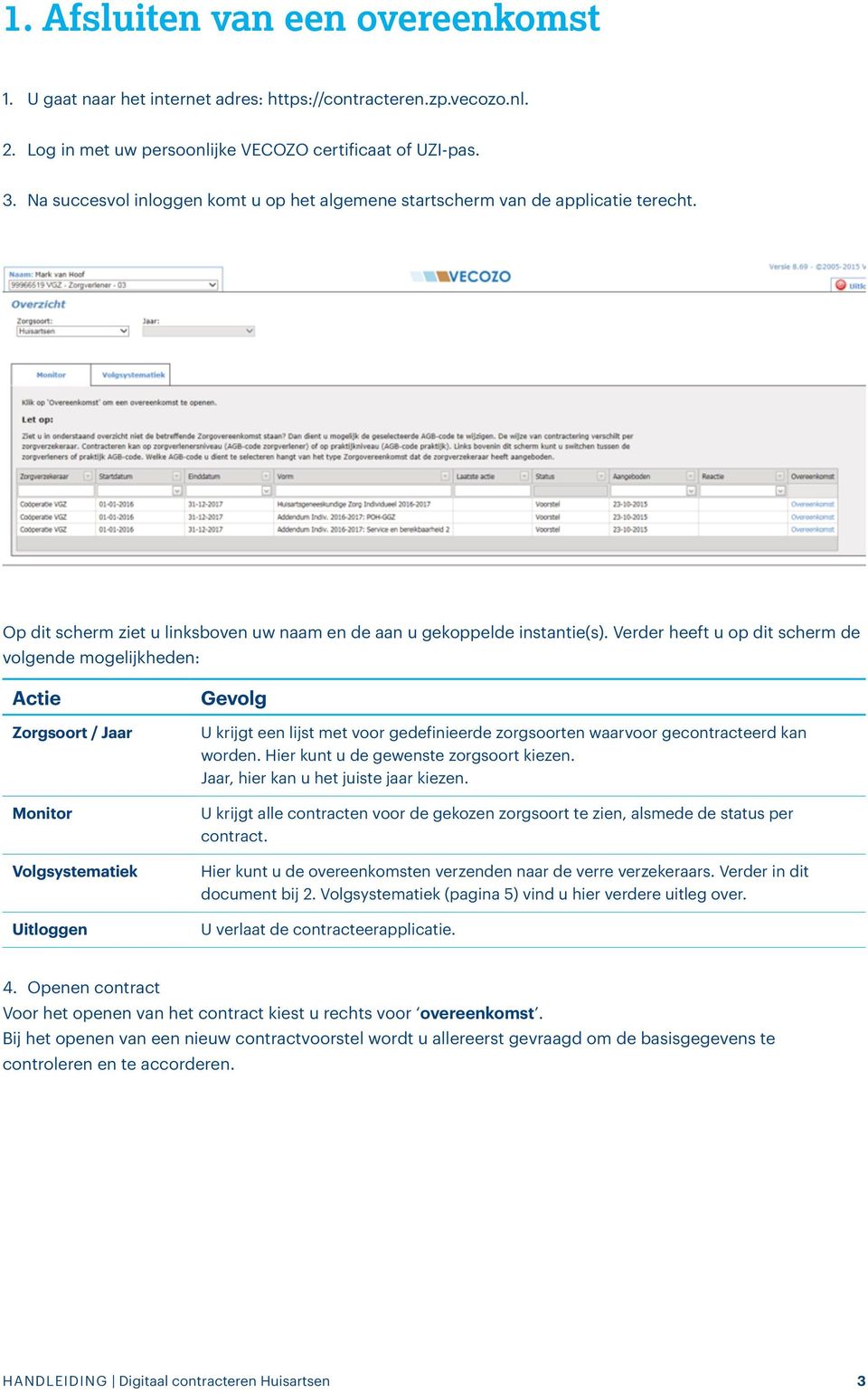 Verder heeft u op dit scherm de volgende mogelijkheden: Actie Zorgsoort / Jaar Monitor Volgsystematiek Uitloggen Gevolg U krijgt een lijst met voor gedefinieerde zorgsoorten waarvoor gecontracteerd