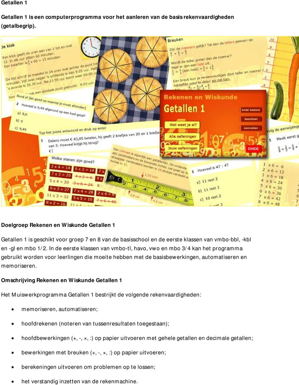 In de eerste klassen van vmbo-tl, havo, vwo en mbo 3/4 kan het programma gebruikt worden voor leerlingen die moeite hebben met de basisbewerkingen, automatiseren en memoriseren.