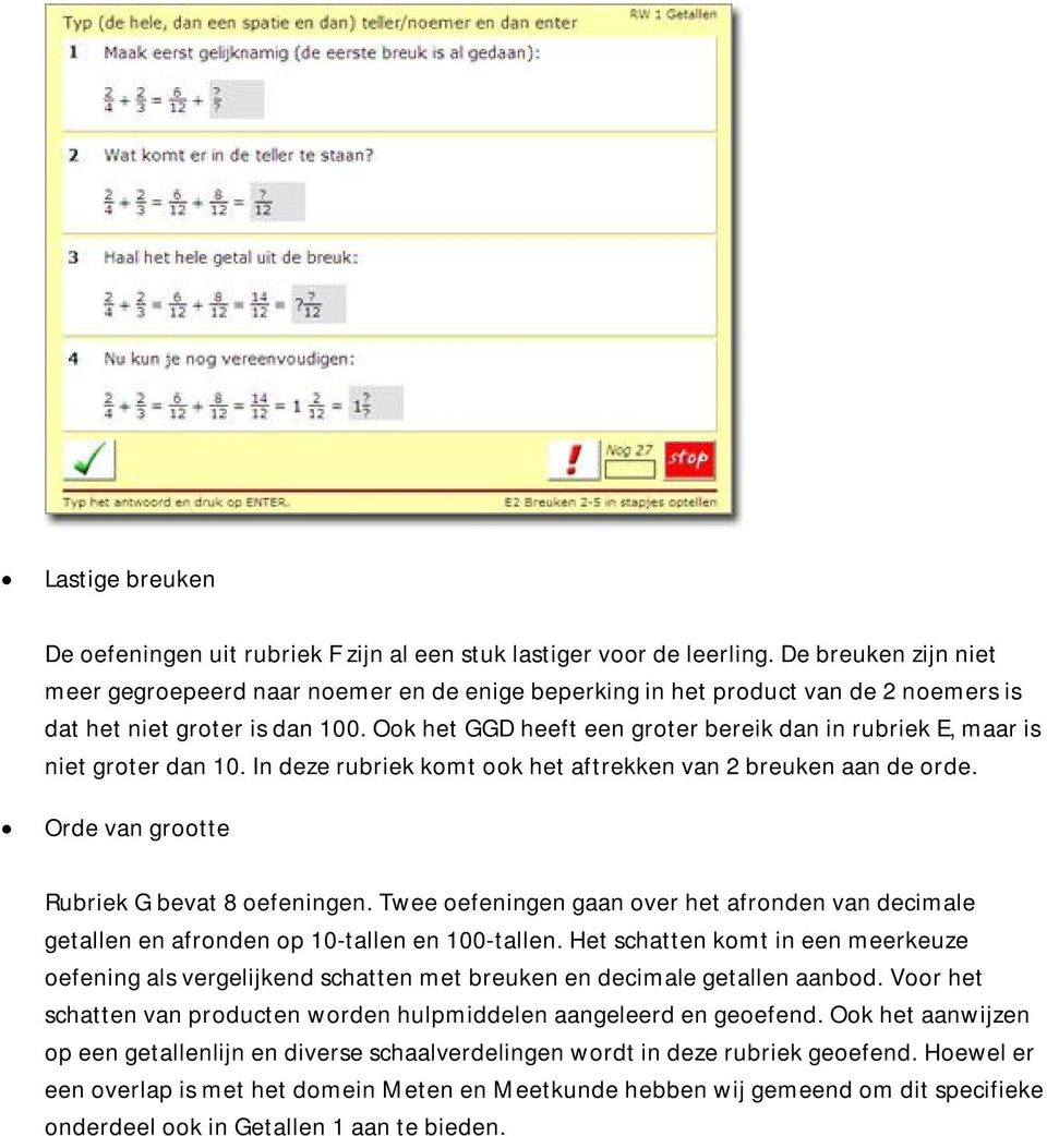 Ook het GGD heeft een groter bereik dan in rubriek E, maar is niet groter dan 10. In deze rubriek komt ook het aftrekken van 2 breuken aan de orde. Orde van grootte Rubriek G bevat 8 oefeningen.