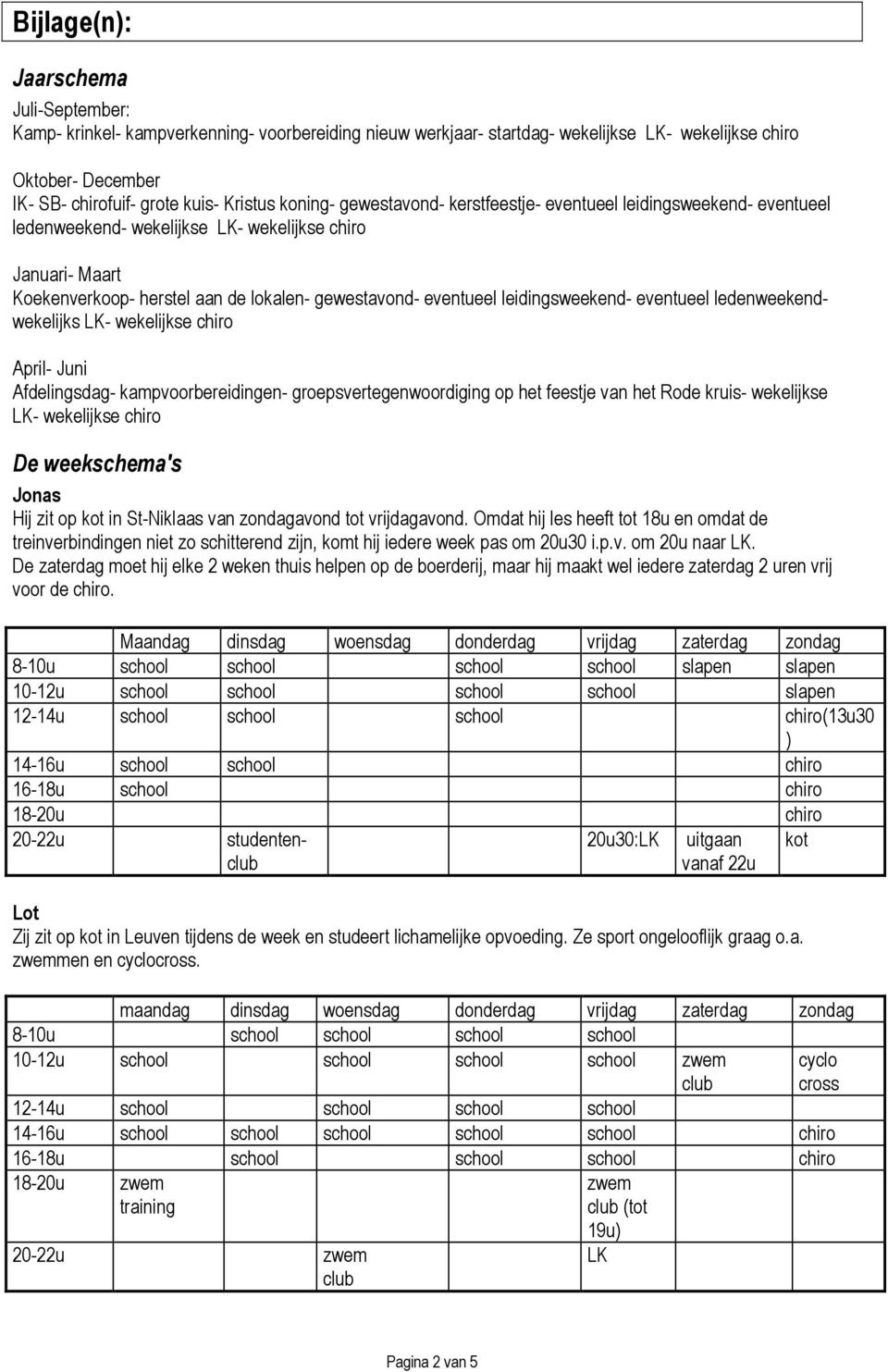 leidingsweekend- eventueel ledenweekendwekelijks - wekelijkse chiro April- Juni Afdelingsdag- kampvoorereidingen- groepsvertegenwoordiging op het feestje van het Rode kruis- wekelijkse - wekelijkse