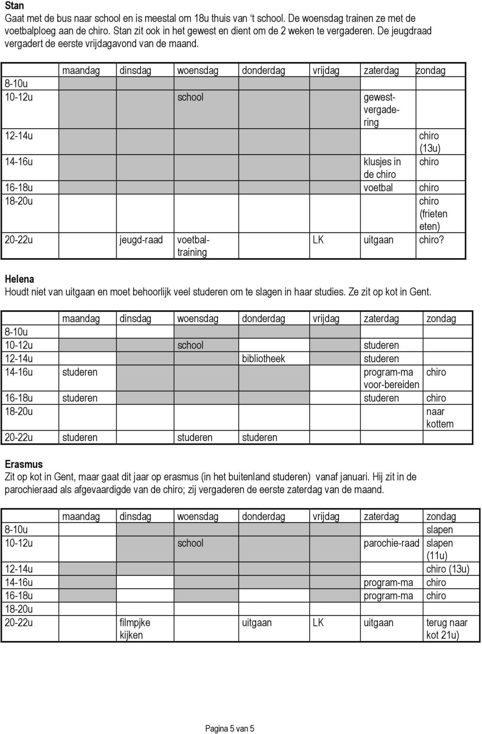 10-12u school gewestvergadering 12-14u chiro 14-16u klusjes in chiro de chiro 16-18u voetal chiro chiro (frieten eten) 20-22u jeugd-raad voetaltraining chiro?