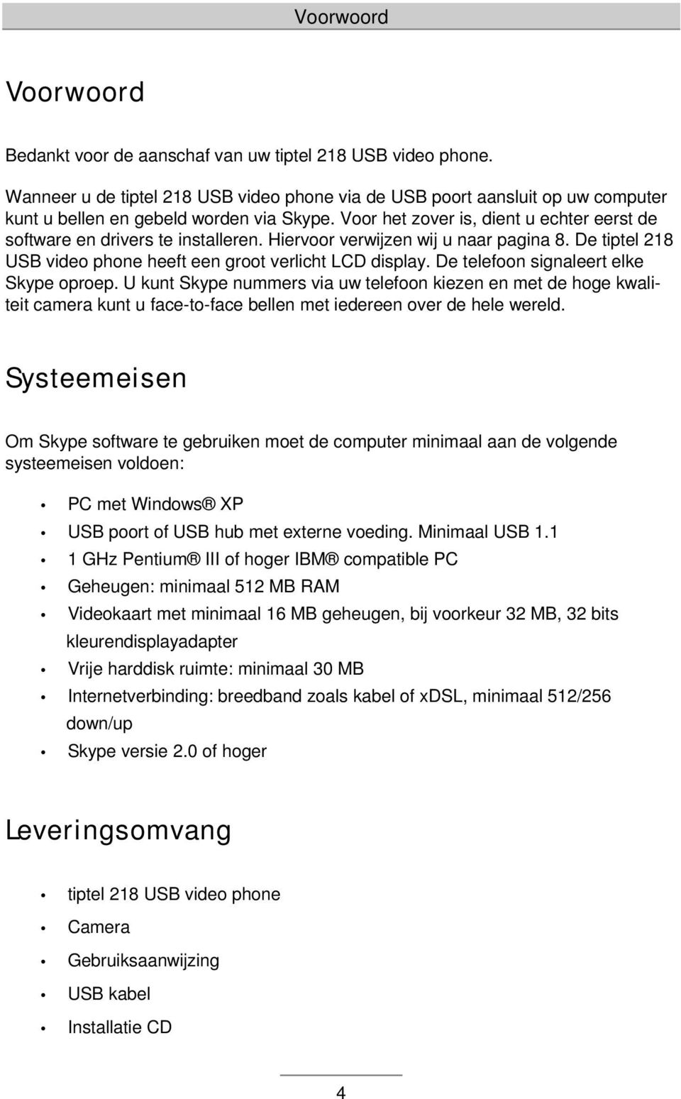 Voor het zover is, dient u echter eerst de software en drivers te installeren. Hiervoor verwijzen wij u naar pagina 8. De tiptel 218 USB video phone heeft een groot verlicht LCD display.