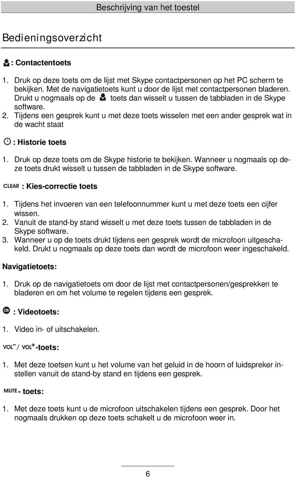 Tijdens een gesprek kunt u met deze toets wisselen met een ander gesprek wat in de wacht staat : Historie toets 1. Druk op deze toets om de Skype historie te bekijken.