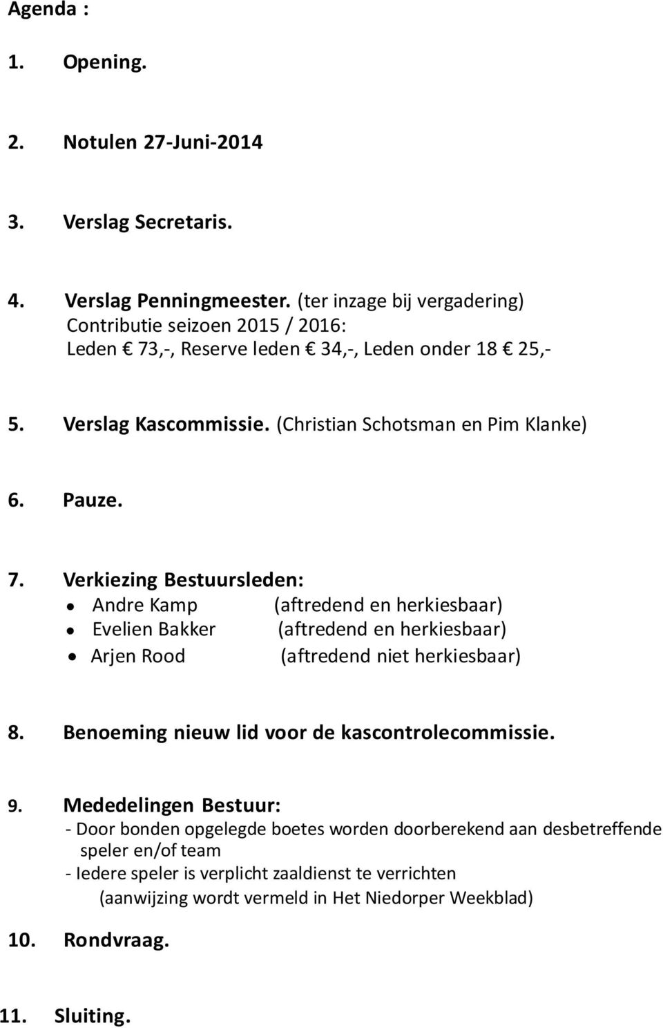 Pauze. 7. Verkiezing Bestuursleden: Andre Kamp (aftredend en herkiesbaar) Evelien Bakker (aftredend en herkiesbaar) Arjen Rood (aftredend niet herkiesbaar) 8.