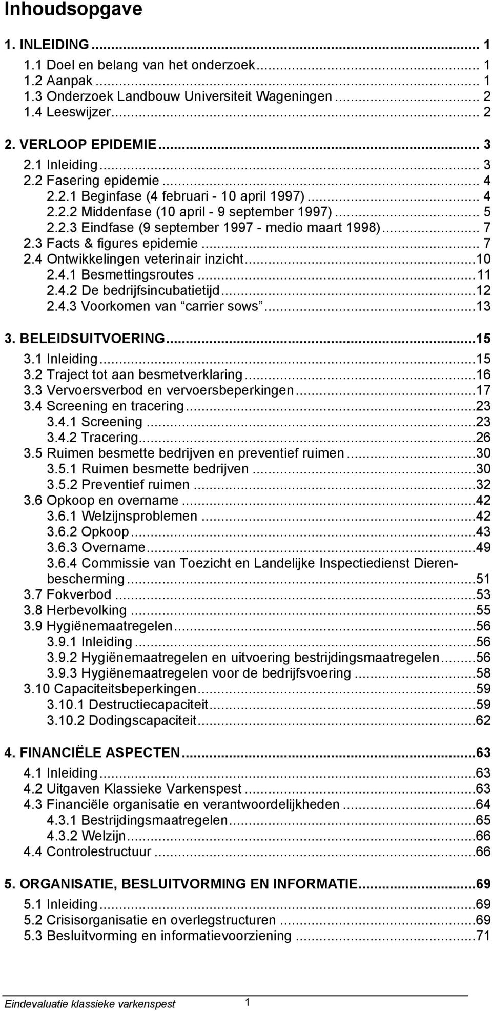 .. 7 2.3 Facts & figures epidemie... 7 2.4 Ontwikkelingen veterinair inzicht...10 2.4.1 Besmettingsroutes...11 2.4.2 De bedrijfsincubatietijd...12 2.4.3 Voorkomen van carrier sows...13 3.