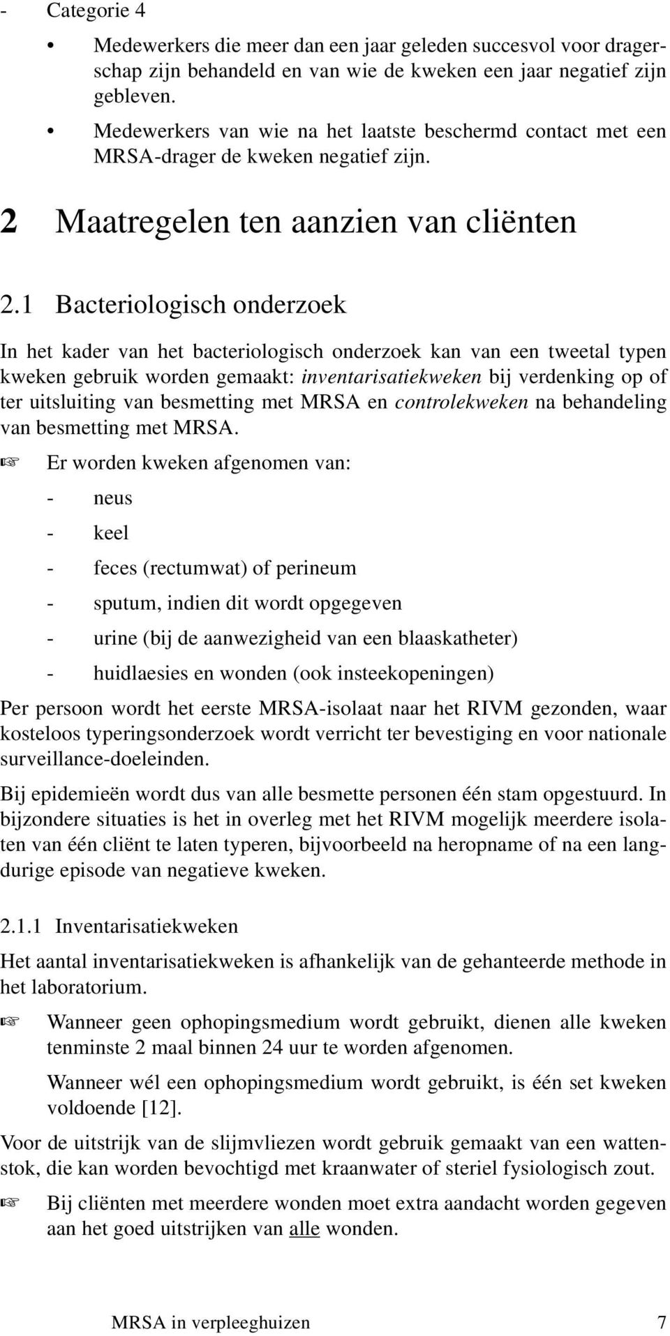 1 Bacteriologisch onderzoek In het kader van het bacteriologisch onderzoek kan van een tweetal typen kweken gebruik worden gemaakt: inventarisatiekweken bij verdenking op of ter uitsluiting van