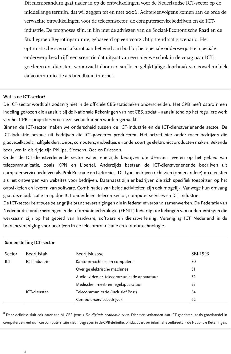 De prognoses zijn, in lijn met de adviezen van de Sociaal-Economische Raad en de Studiegroep Begrotingsruimte, gebaseerd op een voorzichtig trendmatig scenario.