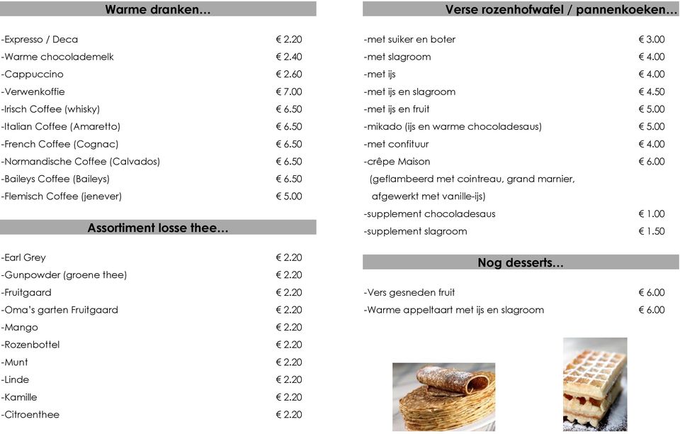 20 -Fruitgaard 2.20 -Oma s garten Fruitgaard 2.20 -Mango 2.20 -Rozenbottel 2.20 -Munt 2.20 -Linde 2.20 -Kamille 2.20 -Citroenthee 2.20 -met suiker en boter 3.00 -met slagroom 4.00 -met ijs 4.