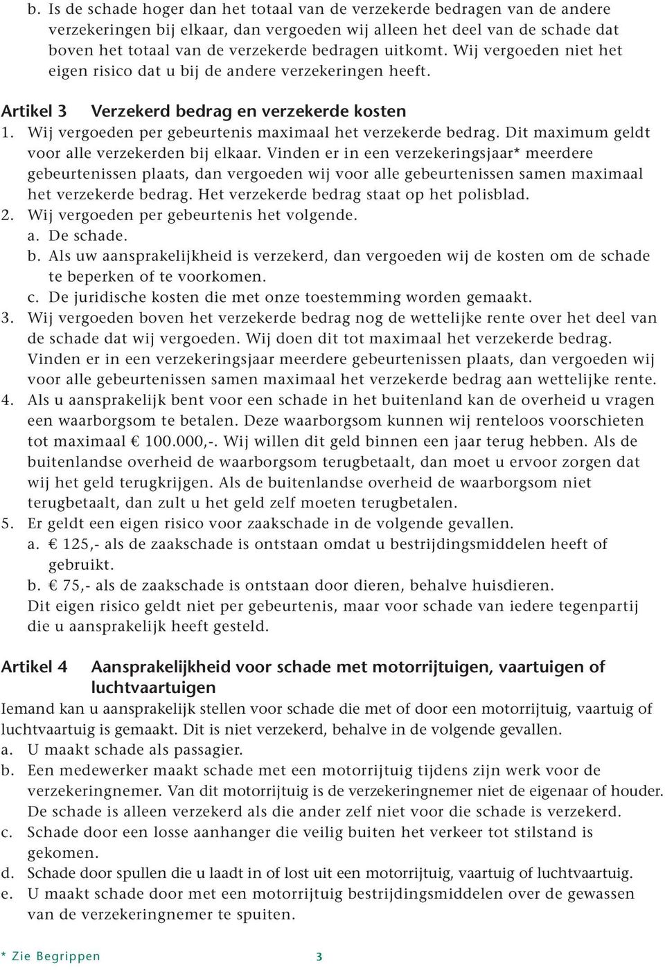 Dit maximum geldt voor alle verzekerden bij elkaar. Vinden er in een verzekeringsjaar* meerdere gebeurtenissen plaats, dan vergoeden wij voor alle gebeurtenissen samen maximaal het verzekerde bedrag.