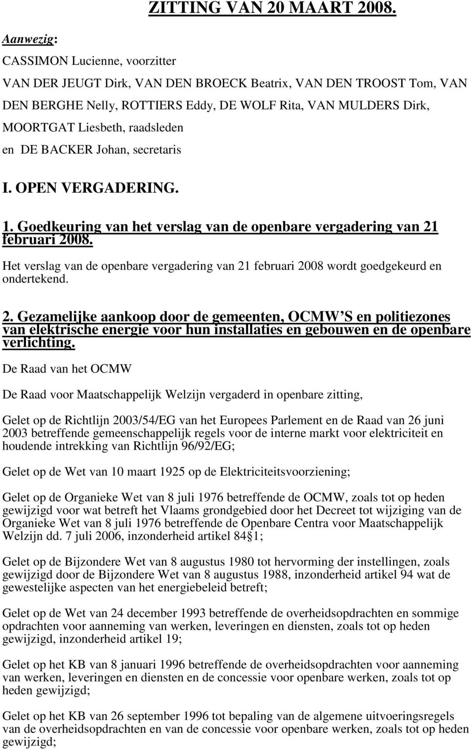 raadsleden en DE BACKER Johan, secretaris I. OPEN VERGADERING. 1. Goedkeuring van het verslag van de openbare vergadering van 21 februari 2008.