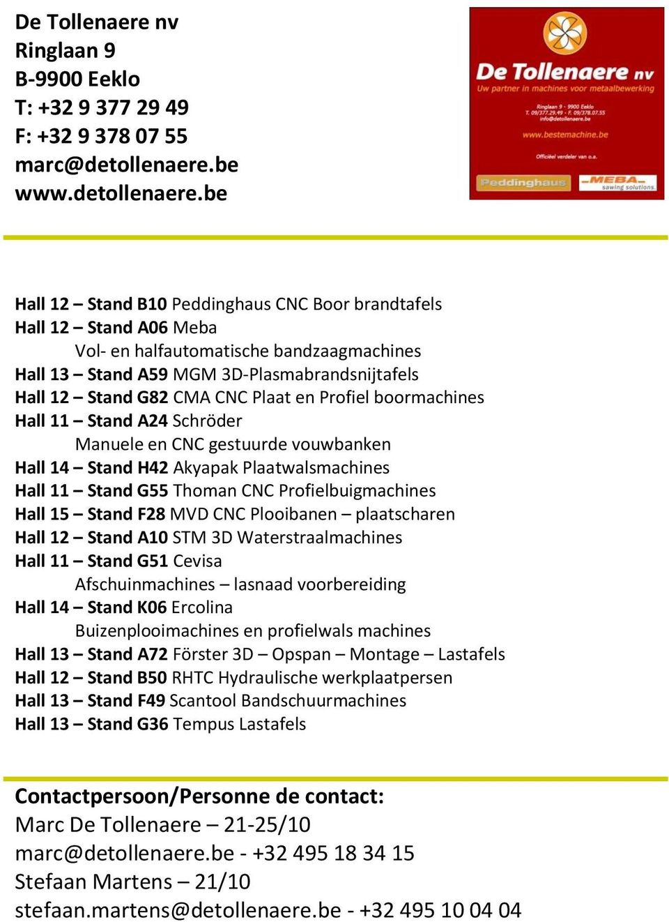 be Hall 12 Stand B10 Peddinghaus CNC Boor brandtafels Hall 12 Stand A06 Meba Vol- en halfautomatische bandzaagmachines Hall 13 Stand A59 MGM 3D-Plasmabrandsnijtafels Hall 12 Stand G82 CMA CNC Plaat